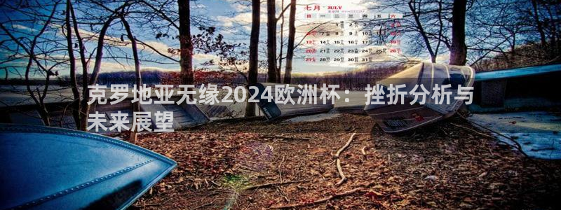 2024欧洲杯买竞猜：克罗地亚无缘2024欧洲杯：挫折分析与
未来展望