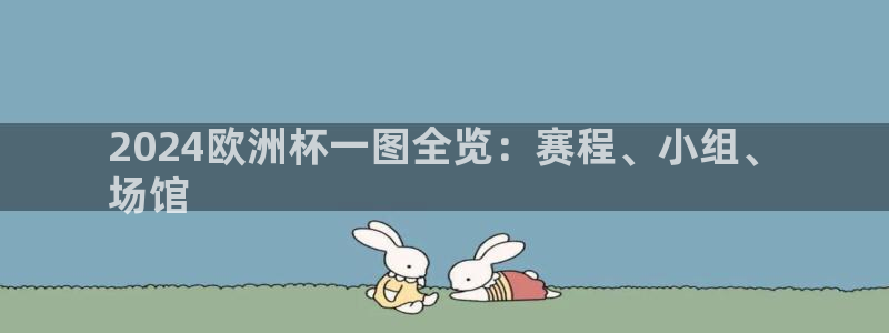 欧洲杯押注怎么买|2024欧洲杯一图全览：赛程、小组、
场馆