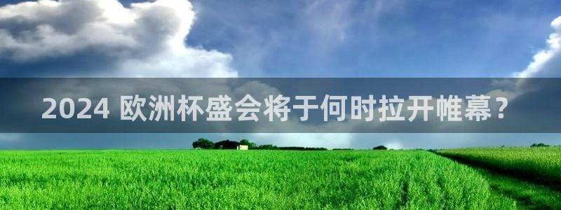 2024正规欧洲杯平台|2024 欧洲杯盛会将于何时拉开帷幕？