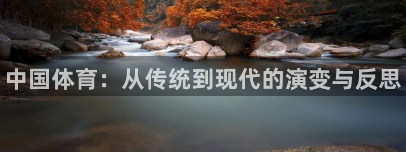 ug环球官网登录入口：中国体育：从传统到现代的演变与反思