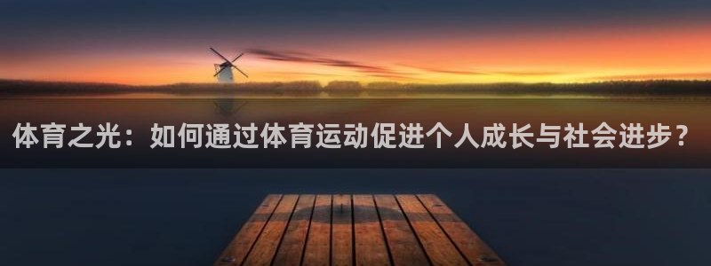 ug环球官网登录入口：体育之光：如何通过体育运动促进个人成长与社会进步？
