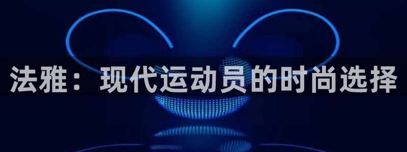 ug环球官网注册：法雅：现代运动员的时尚选择