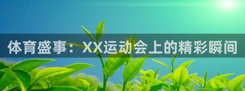 ug环球官网：体育盛事：XX运动会上的精彩瞬间