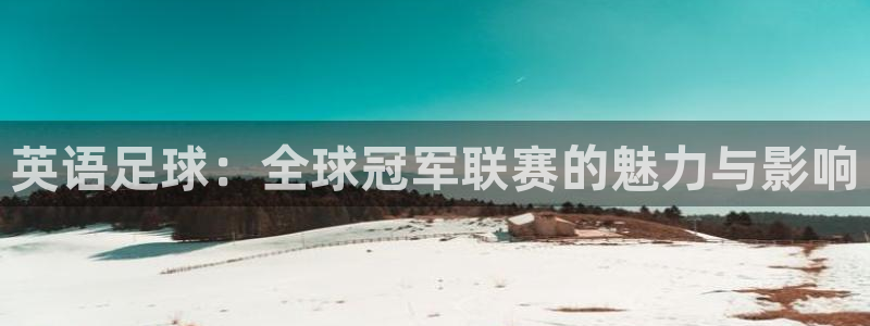 ug环球官网：英语足球：全球冠军联赛的魅力与影响