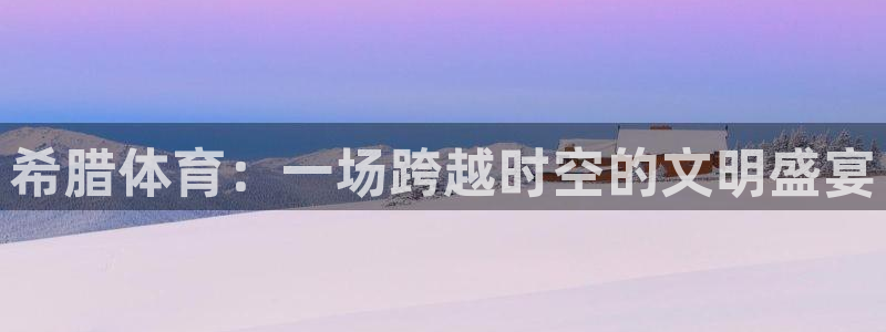 ug环球官网：希腊体育：一场跨越时空的文明盛宴