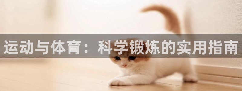 ug环球官网：运动与体育：科学锻炼的实用指南