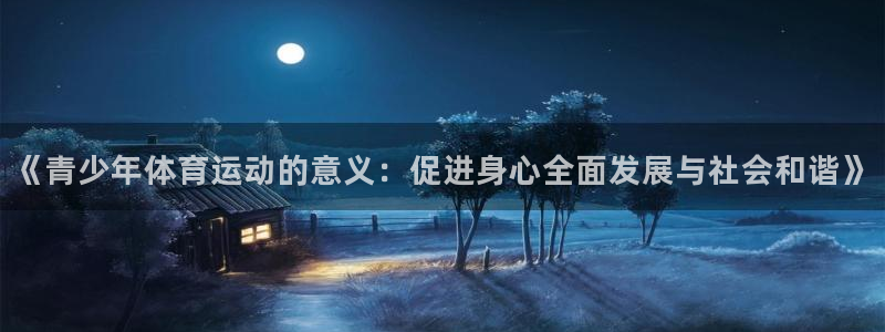 菲律宾ug环球官网：《青少年体育运动的意义：促进身心全面发展与社会和谐》